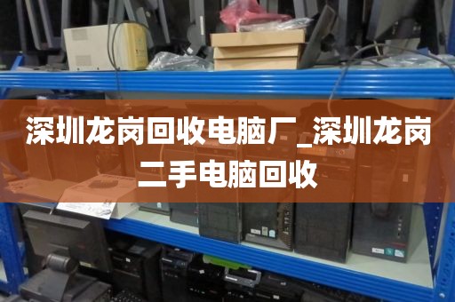 深圳龙岗回收电脑厂_深圳龙岗二手电脑回收
