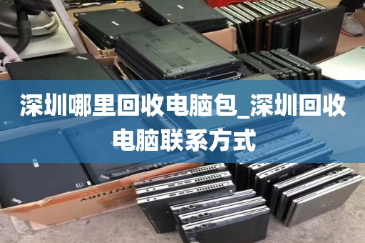 深圳哪里回收电脑包_深圳回收电脑联系方式