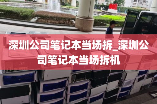 深圳公司笔记本当场拆_深圳公司笔记本当场拆机