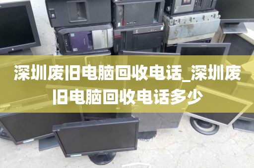 深圳废旧电脑回收电话_深圳废旧电脑回收电话多少