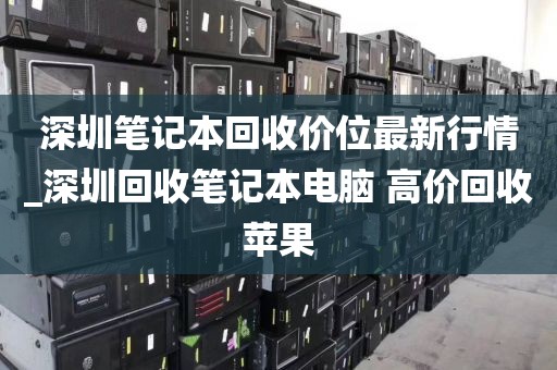 深圳笔记本回收价位最新行情_深圳回收笔记本电脑 高价回收苹果