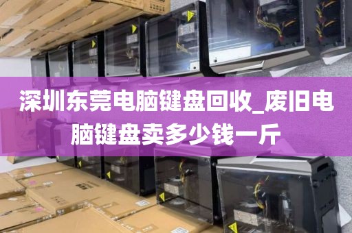 深圳东莞电脑键盘回收_废旧电脑键盘卖多少钱一斤