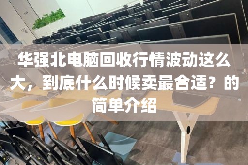 华强北电脑回收行情波动这么大，到底什么时候卖最合适？的简单介绍