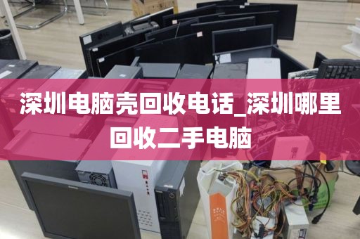 深圳电脑壳回收电话_深圳哪里回收二手电脑