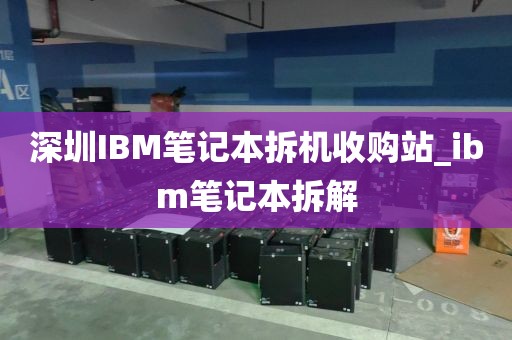 深圳IBM笔记本拆机收购站_ibm笔记本拆解