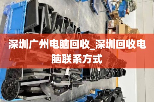 深圳广州电脑回收_深圳回收电脑联系方式