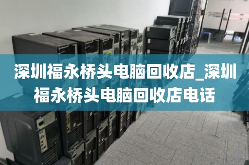 深圳福永桥头电脑回收店_深圳福永桥头电脑回收店电话