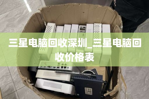 三星电脑回收深圳_三星电脑回收价格表