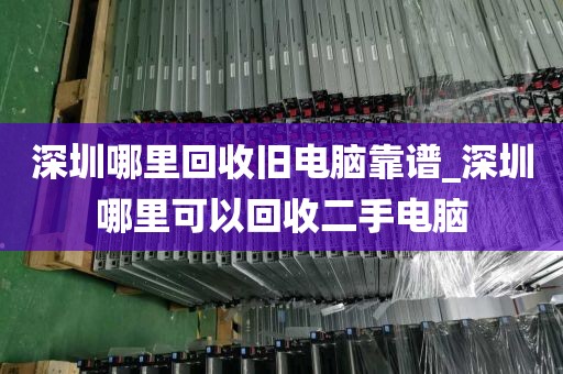 深圳哪里回收旧电脑靠谱_深圳哪里可以回收二手电脑
