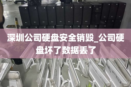 深圳公司硬盘安全销毁_公司硬盘坏了数据丢了
