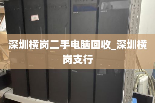 深圳横岗二手电脑回收_深圳横岗支行