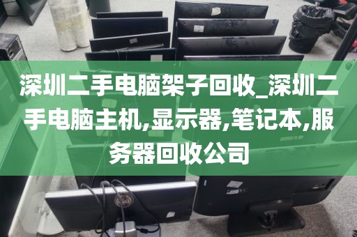 深圳二手电脑架子回收_深圳二手电脑主机,显示器,笔记本,服务器回收公司
