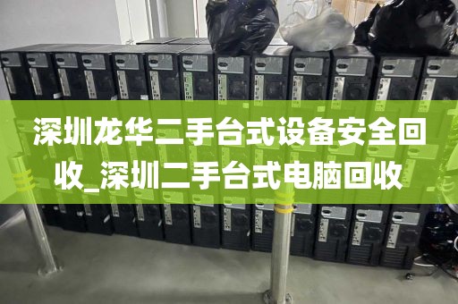深圳龙华二手台式设备安全回收_深圳二手台式电脑回收