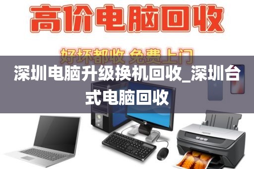 深圳电脑升级换机回收_深圳台式电脑回收