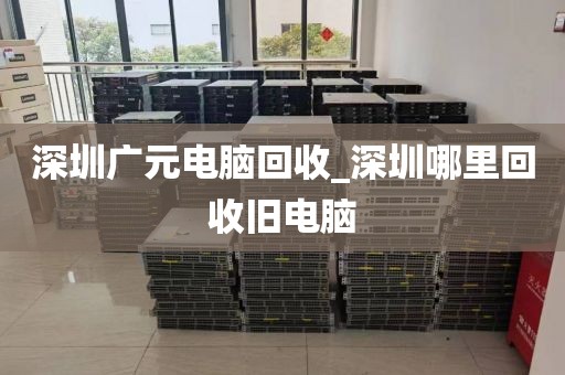 深圳广元电脑回收_深圳哪里回收旧电脑