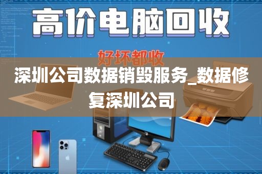 深圳公司数据销毁服务_数据修复深圳公司
