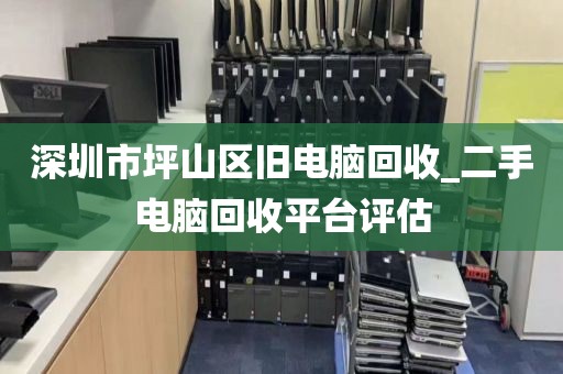深圳市坪山区旧电脑回收_二手电脑回收平台评估