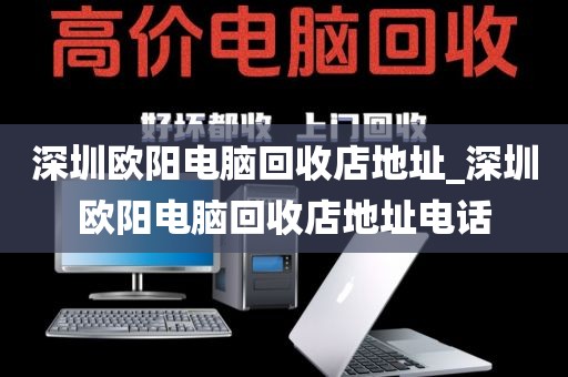 深圳欧阳电脑回收店地址_深圳欧阳电脑回收店地址电话