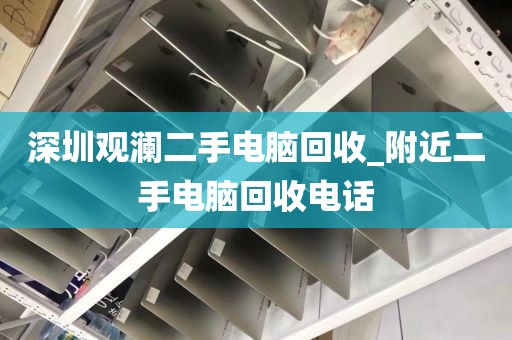 深圳观澜二手电脑回收_附近二手电脑回收电话