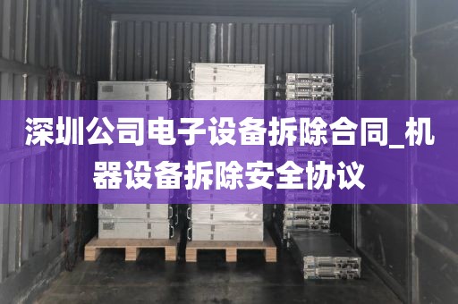 深圳公司电子设备拆除合同_机器设备拆除安全协议