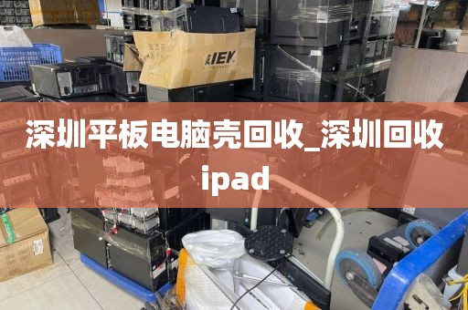 深圳平板电脑壳回收_深圳回收ipad
