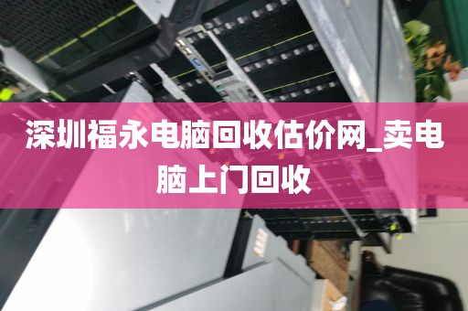 深圳福永电脑回收估价网_卖电脑上门回收
