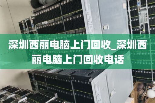 深圳西丽电脑上门回收_深圳西丽电脑上门回收电话