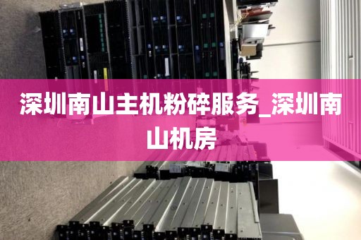 深圳南山主机粉碎服务_深圳南山机房