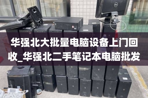 华强北大批量电脑设备上门回收_华强北二手笔记本电脑批发