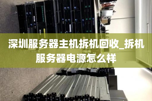 深圳服务器主机拆机回收_拆机服务器电源怎么样