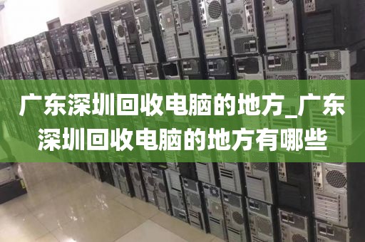 广东深圳回收电脑的地方_广东深圳回收电脑的地方有哪些