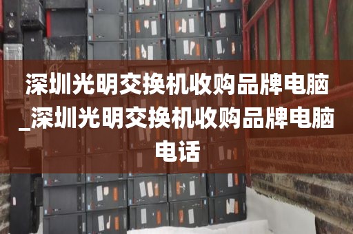深圳光明交换机收购品牌电脑_深圳光明交换机收购品牌电脑电话
