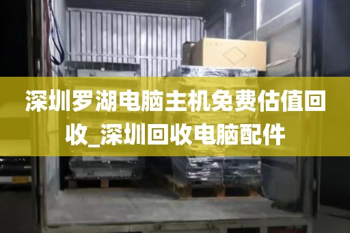 深圳罗湖电脑主机免费估值回收_深圳回收电脑配件