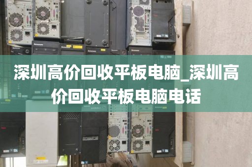 深圳高价回收平板电脑_深圳高价回收平板电脑电话