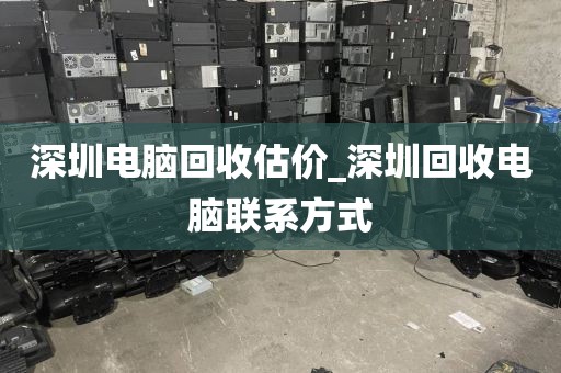深圳电脑回收估价_深圳回收电脑联系方式