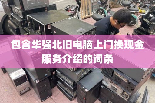 包含华强北旧电脑上门换现金服务介绍的词条