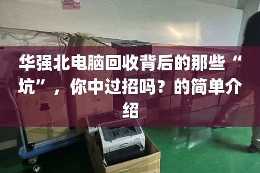 华强北电脑回收背后的那些“坑”，你中过招吗？的简单介绍