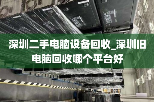 深圳二手电脑设备回收_深圳旧电脑回收哪个平台好