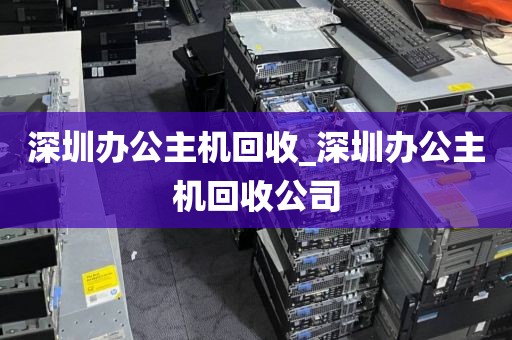 深圳办公主机回收_深圳办公主机回收公司