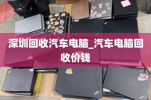 深圳回收汽车电脑_汽车电脑回收价钱