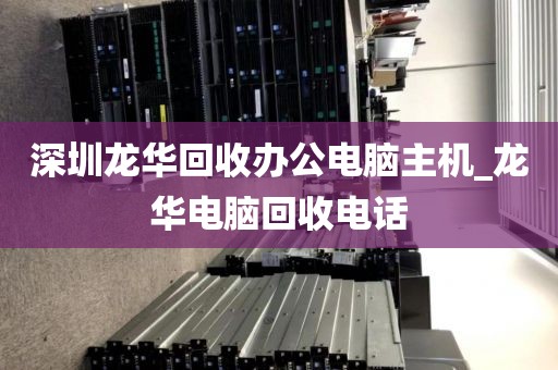 深圳龙华回收办公电脑主机_龙华电脑回收电话