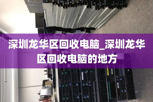 深圳龙华区回收电脑_深圳龙华区回收电脑的地方