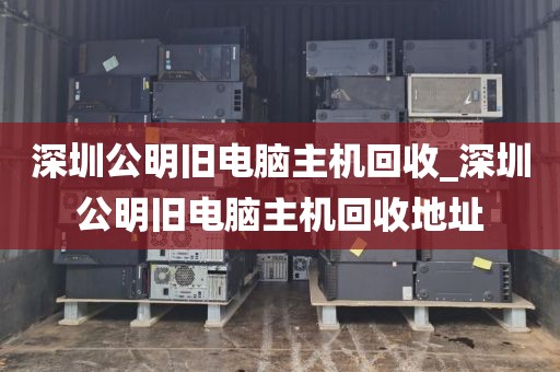 深圳公明旧电脑主机回收_深圳公明旧电脑主机回收地址