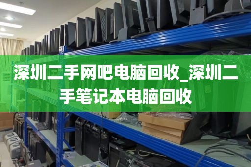 深圳二手网吧电脑回收_深圳二手笔记本电脑回收