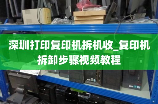 深圳打印复印机拆机收_复印机拆卸步骤视频教程