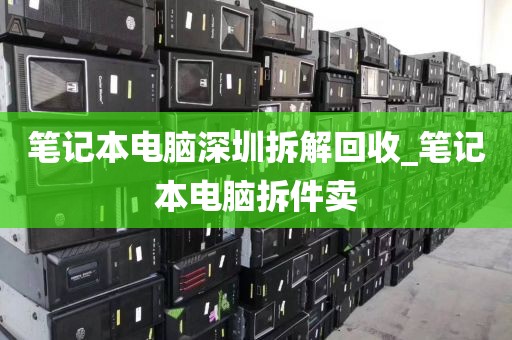 笔记本电脑深圳拆解回收_笔记本电脑拆件卖