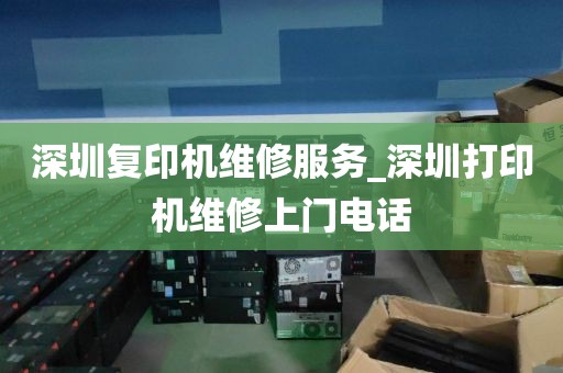 深圳复印机维修服务_深圳打印机维修上门电话