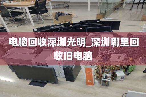 电脑回收深圳光明_深圳哪里回收旧电脑