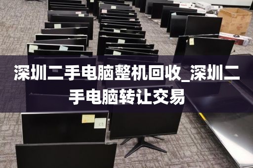 深圳二手电脑整机回收_深圳二手电脑转让交易