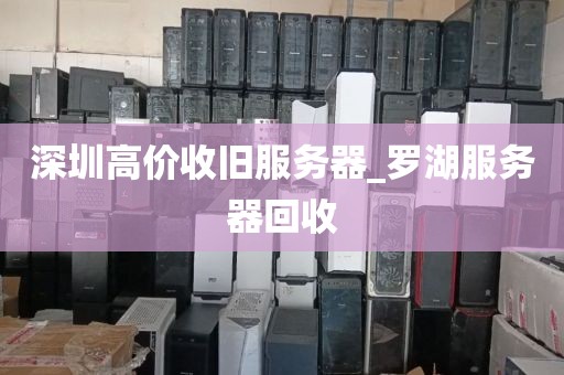 深圳高价收旧服务器_罗湖服务器回收